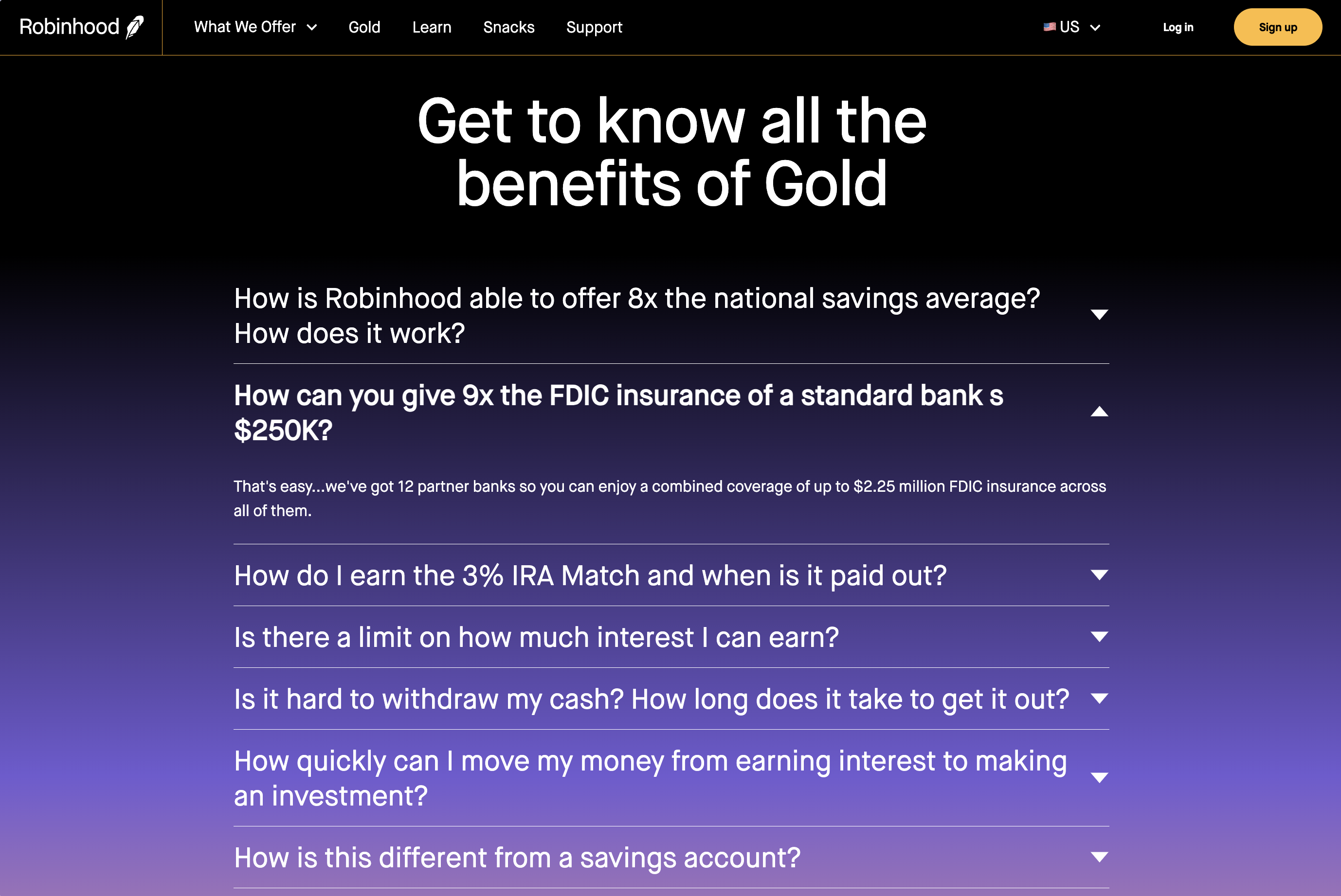 Robinhood US Gold, Q - How can you give 9x the FDIC insurance of a standard bank s $250K? A - That&rsquo;s easy&hellip;we&rsquo;ve got 12 partner banks so you can enjoy a combined coverage of up to $2.25 million FDIC insurance across all of them.